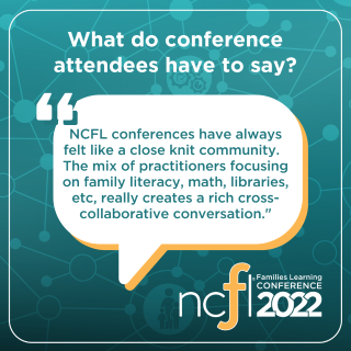 "NCFL conferences have always felt like a close knit community. The mix of practitioners focusing on family literacy, math, libraries, etc, really creates a rich cross-collaborative conversation."